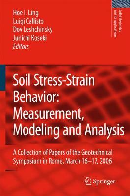 Soil Stress-Strain Behavior: Measurement, Modeling and Analysis: A Collection of Papers of the Geotechnical Symposium in Rome, March 16-17, 2006 by 