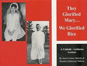 They Glorified Mary: We Glorified Rice by Janet Letnes Martin, Suzann Nelson