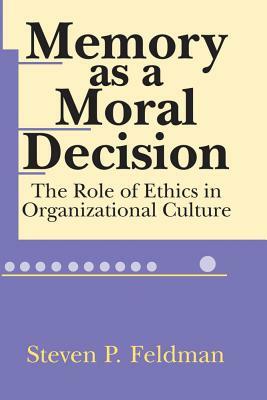 Memory as a Moral Decision: The Role of Ethics in Organizational Culture by Steve Feldman