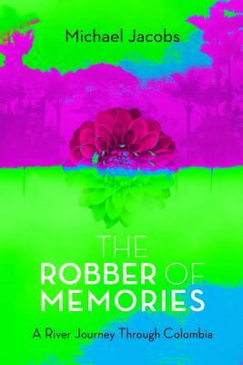 The Robber of Memories: A River Journey Through Colombia by Michael Jacobs