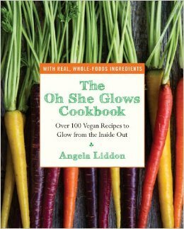 The Oh She Glows Cookbook: Over 100 Vegan Recipes to Glow from the Inside Out by Angela Liddon