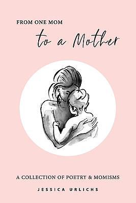 From One Mom to a Mother: a Collection of Poetry &amp; Momisms by Jessica Urlichs