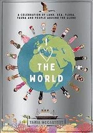 I Heart the World: A Celebration of Land, Sea, Flora, Fauna and People Around the Globe by Tania McCartney