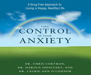 Take Control of Your Anxiety: A Drug-Free Approach to Living a Happy, Healthy Life by Laurie-Anne O'Connor, Christopher Cortman, Harold E. Shinitzky