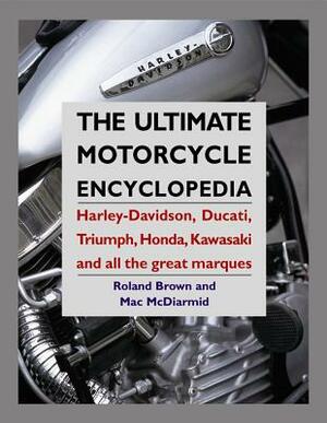 The Ultimate Motorcycle Encyclopedia: Harley-Davidson, Ducati, Triumph, Honda, Kawasaki and All the Great Marques by Mac McDiarmid, Roland Brown
