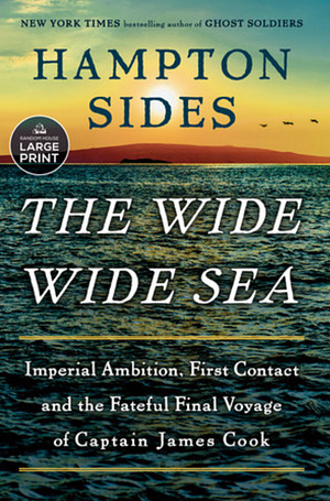 The Wide Wide Sea: Imperial Ambition, First Contact and the Fateful Final Voyage of Captain James Cook by Hampton Sides