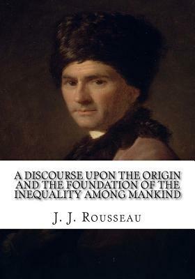 A Discourse Upon the Origin and the Foundation of the Inequality Among Mankind by Jean-Jacques Rousseau