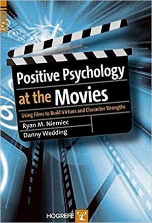 Positive Psychology at the Movies: Using Films to Build Virtues and Character Strengths by Danny Wedding, Ryan M. Niemiec