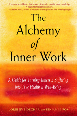 The Alchemy of Inner Work: A Guide for Turning Illness and Suffering Into True Health and Well-Being by Lorie Eve Dechar