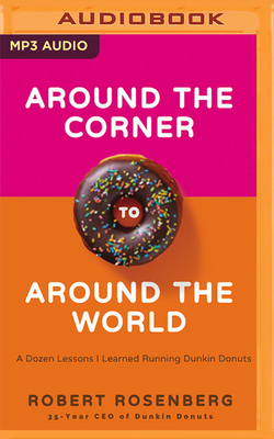 Around the Corner to Around the World: A Dozen Lessons I Learned Running Dunkin' Donuts by Robert Rosenberg