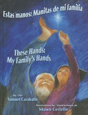 Estas Manos: Manitas de Mi Familia / These Hands: My Family's Hands by Samuel Caraballo, Shawn Costello