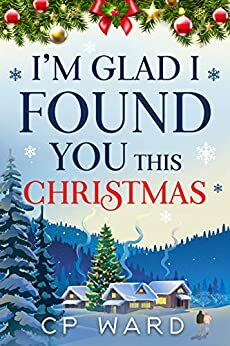 I'm glad I found you this Christmas: A warmhearted and feel-good Christmas holiday romance set in Scotland by C.P. Ward