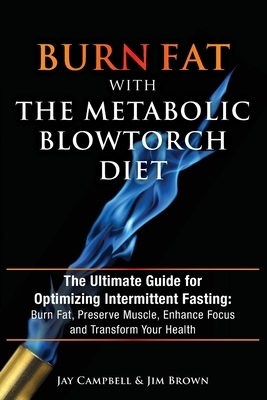 Burn Fat with The Metabolic Blowtorch Diet: The Ultimate Guide for Optimizing Intermittent Fasting: Burn Fat, Preserve Muscle, Enhance Focus and Trans by Jim Brown, Jay Campbell