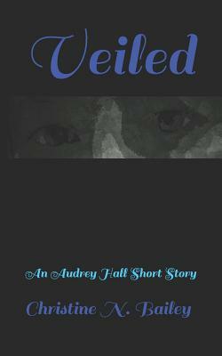 Veiled: An Audrey Hall Short Story by Christine N. Bailey