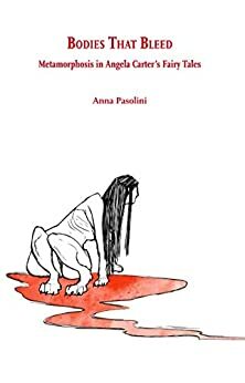 Bodies that bleed: Metamorphosis in Angela Carter's Fairy Tales by Anna Pasolini