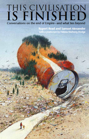 This Civilisation is Finished: Conversations on the end of Empire - and what lies beyond by Rupert Read, Samuel Alexander