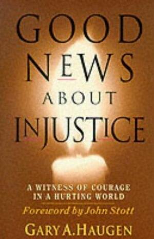 Good News About Injustice: A Witness of Courage in a Hurting World by Gary A. Haugen