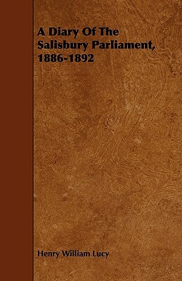 A Diary Of The Salisbury Parliament, 1886-1892 by Henry William Lucy