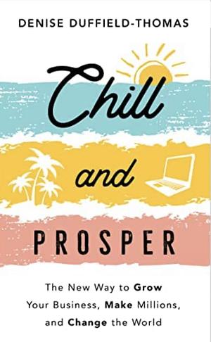 Chill and Prosper: The New Way to Grow Your Business, Make Millions, and Change the World by Denise Duffield-Thomas