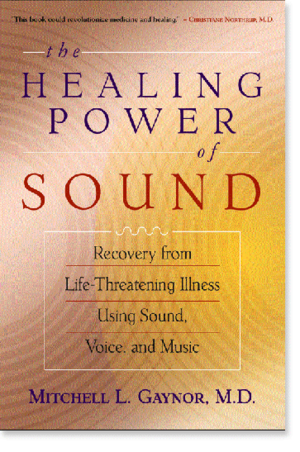 The Healing Power of Sound: Recovery from Life-Threatening Illness Using Sound, Voice, and Music by Mitchell L. Gaynor