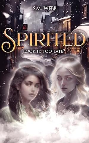 Spirited: Too Late? by S. M. Webb