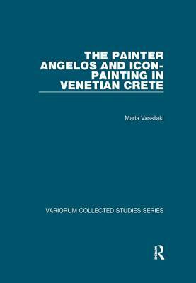 The Painter Angelos and Icon-Painting in Venetian Crete by Maria Vassilaki