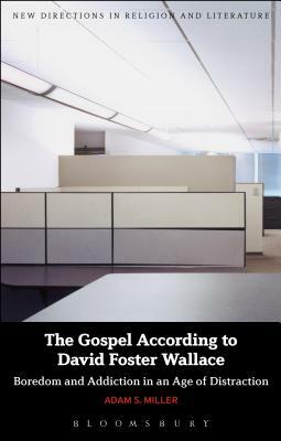 The Gospel According to David Foster Wallace: Boredom and Addiction in an Age of Distraction by Adam S. Miller