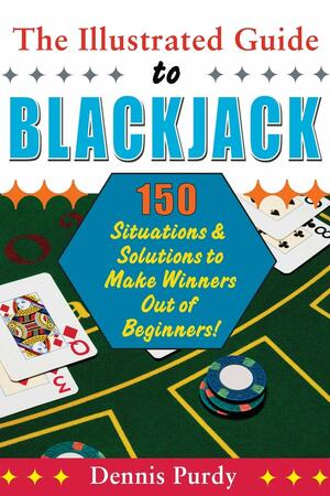 Illustrated Guide to Blackjack: 150 Situations & Solutions to Make Winners Out of Beginners by Dennis Purdy