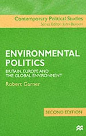 Environmental Politics: Britain, Europe, and the Global Environment by Robert Garner