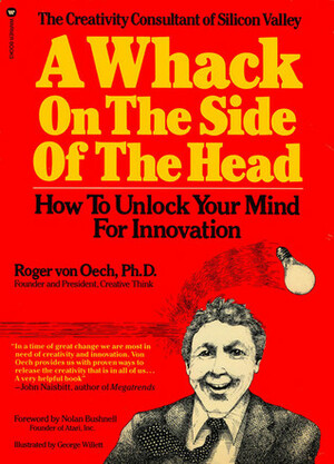 A Whack on the Side of the Head: How to Unlock Your Mind for Innovation by Roger Von Oech