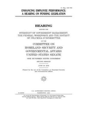 Enhancing employee performance: a hearing on pending legislation by United States Congress, United States Senate, Committee on Homeland Security (senate)