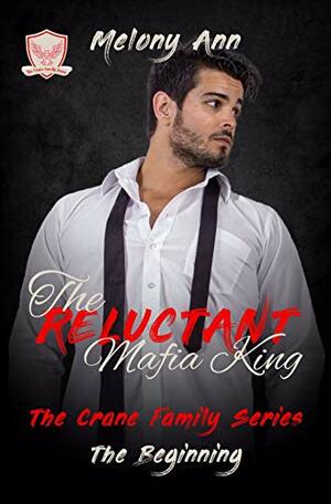 The Reluctant Mafia King: A Mafia Billionaires Romance (The Crane Family Series Book 1) by Melony Ann