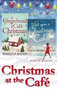 Christmas at the Café: A Gingerbread Café Christmas / Wish Upon a Christmas Cake by Darcie Boleyn, Rebecca Raisin