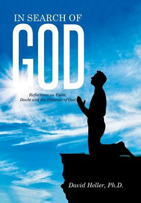 In Search of God: Reflections on Faith, Doubt and the Presence of God by Ph. D. David Heller