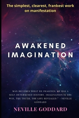 Awakened Imagination: The Simplest, Clearest, Frankest Book on Manifestation by Neville Goddard