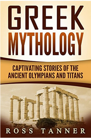 Greek Mythology: Captivating Stories of the Ancient Olympians and Titans (Heroes and Gods, Ancient Myths) by Ross Tanner