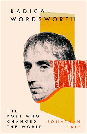 Radical Wordsworth: The Poet Who Changed the World by Jonathan Bate