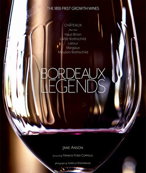 Bordeaux Legends: The 1855 First Growth Wines of Haut-Brion, Lafite Rothschild, Latour, Margaux and Mouton Rothschild by Jane Anson, Francis Ford Coppola, Isabelle Rozenbaum