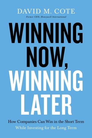 Winning Now, Winning Later: How Companies Can Succeed in the Short Term While Investing for the Long Term by David Cote, David Cote