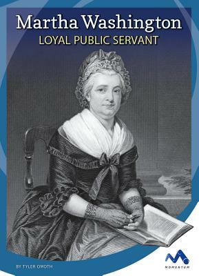 Martha Washington: Loyal Public Servant by Tyler Omoth