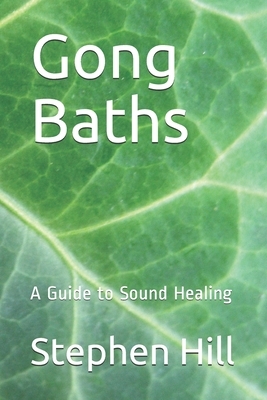 Gong Baths: A Guide to Sound Healing by Stephen Hill