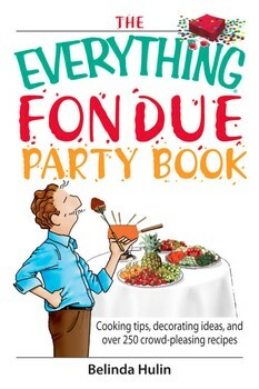 The Everything Fondue Party Book: Cooking Tips, Decorating Ideas, And over 250 Crowd-pleasing Recipes by Belinda Hulin