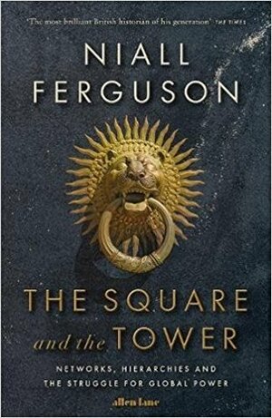 The Square and the Tower: Networks, Hierarchies and the Struggle for Global Power by Niall Ferguson