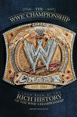 The WWE Championship: A Look Back at the Rich History of the WWE Championship by Kevin Sullivan