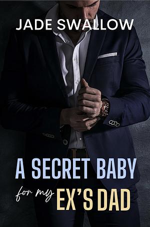 A Secret Baby for my Ex's Dad by Jade Swallow