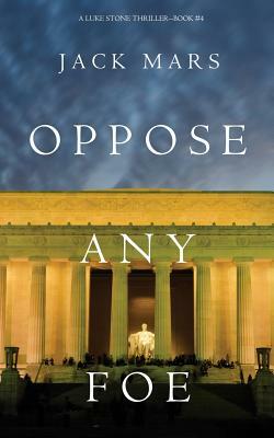 Oppose Any Foe (A Luke Stone Thriller-Book 4) by Jack Mars