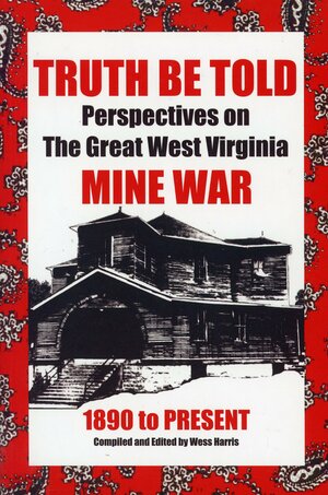 Truth be Told: Perspectives on the Great West Virginia Mine War, 1890 to Present by Wess Harris