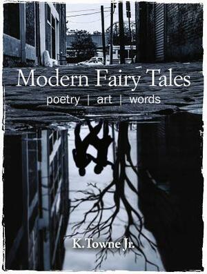 Modern Fairy Tales: Poetry, Art, Words by K. Towne Jr