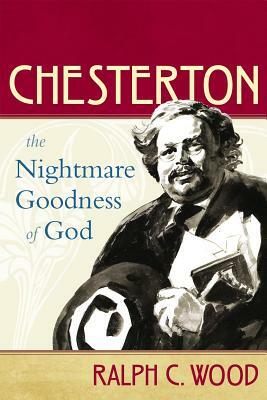 Chesterton: The Nightmare Goodness of God by Ralph C. Wood