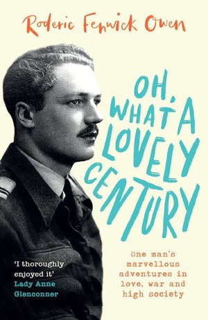 Oh, What a Lovely Century: One man's marvellous adventures in love, war and high society by Roderic Fenwick Owen